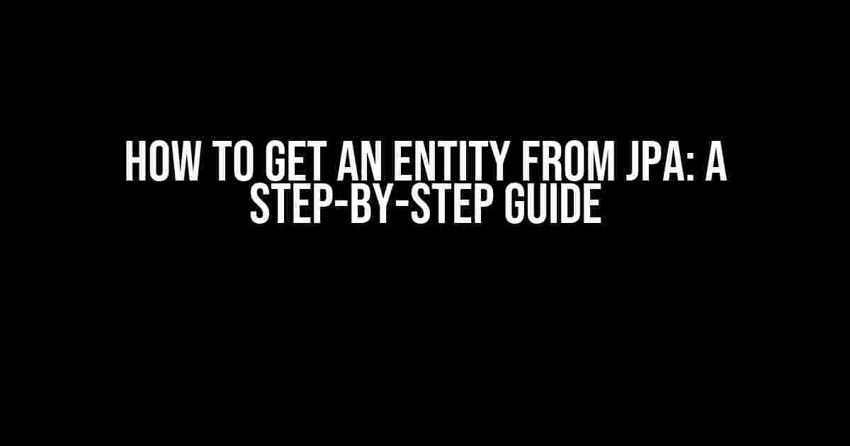 How to Get an Entity from JPA: A Step-by-Step Guide