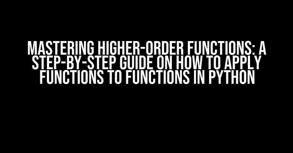 Mastering Higher-Order Functions: A Step-by-Step Guide on How to Apply Functions to Functions in Python