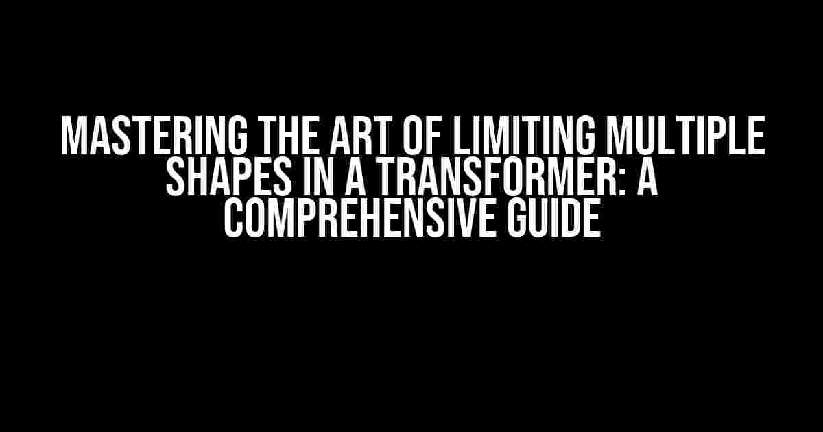 Mastering the Art of Limiting Multiple Shapes in a Transformer: A Comprehensive Guide