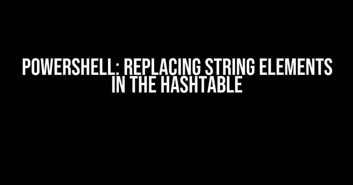 Powershell: Replacing string elements in the hashtable