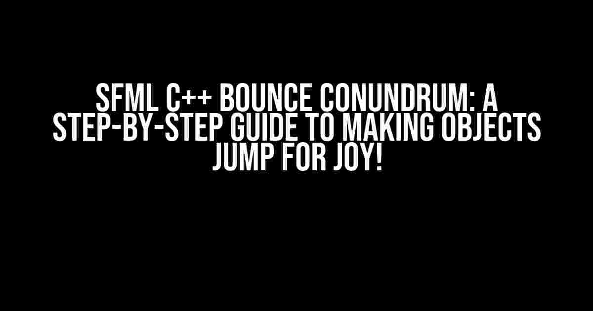 SFML C++ Bounce Conundrum: A Step-by-Step Guide to Making Objects Jump for Joy!