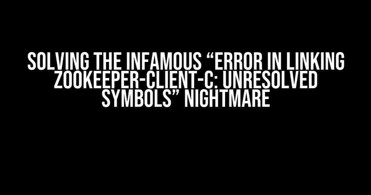 Solving the Infamous “Error in Linking Zookeeper-Client-C: Unresolved Symbols” Nightmare