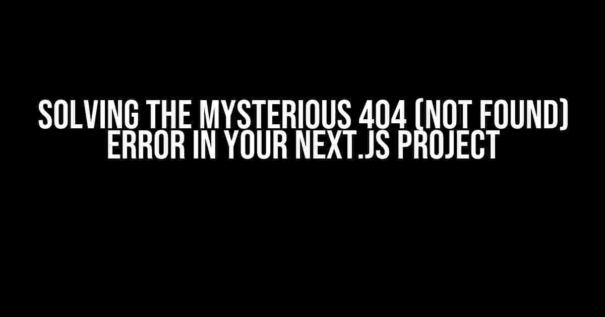 Solving the Mysterious 404 (Not Found) Error in Your Next.js Project