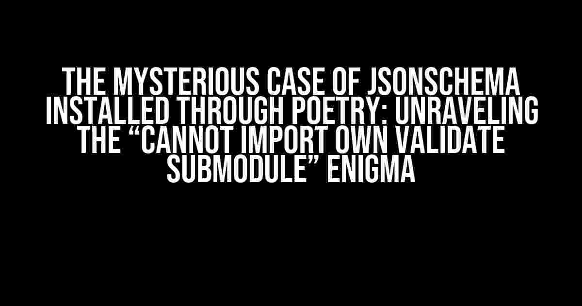 The Mysterious Case of JSONSchema Installed Through Poetry: Unraveling the “Cannot Import Own Validate Submodule” Enigma