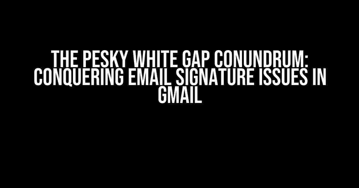 The pesky White Gap Conundrum: Conquering Email Signature Issues in Gmail