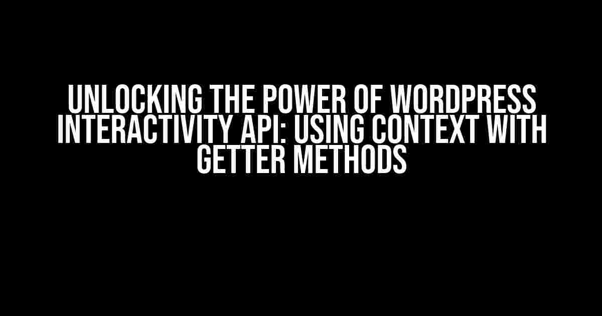 Unlocking the Power of WordPress Interactivity API: Using Context with Getter Methods