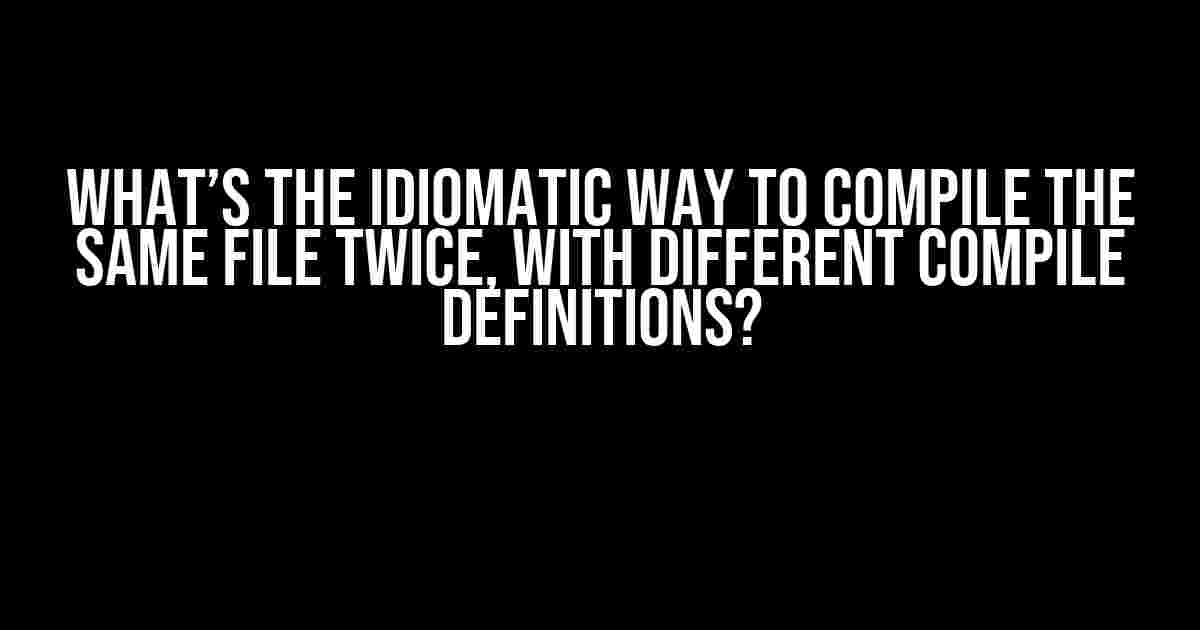 What’s the Idiomatic Way to Compile the Same File Twice, with Different Compile Definitions?